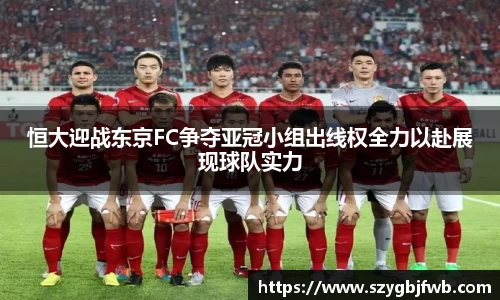 恒大迎战东京FC争夺亚冠小组出线权全力以赴展现球队实力