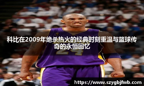 科比在2009年绝杀热火的经典时刻重温与篮球传奇的永恒回忆