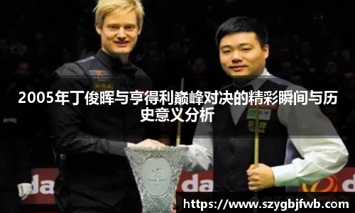 2005年丁俊晖与亨得利巅峰对决的精彩瞬间与历史意义分析