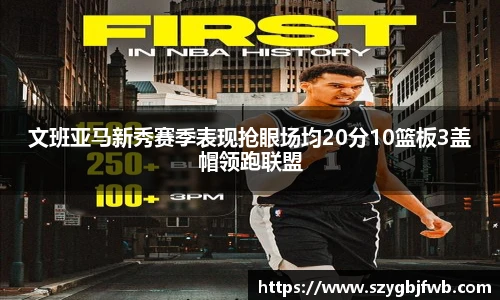 文班亚马新秀赛季表现抢眼场均20分10篮板3盖帽领跑联盟